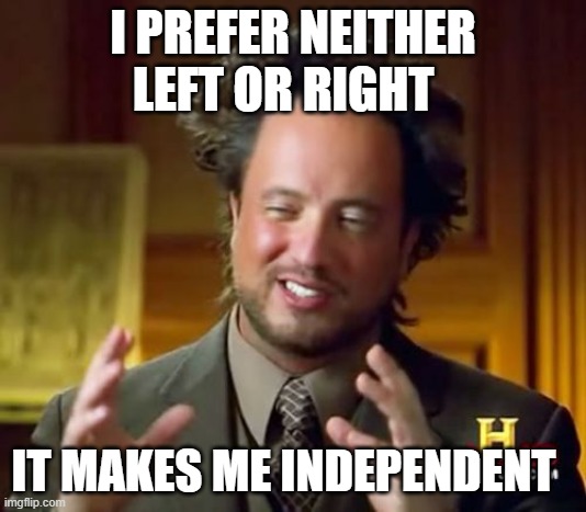 Ancient Aliens | I PREFER NEITHER LEFT OR RIGHT; IT MAKES ME INDEPENDENT | image tagged in memes,ancient aliens | made w/ Imgflip meme maker
