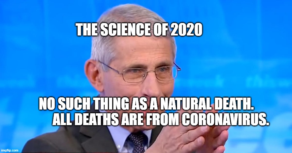 Dr. Fauci 2020 | THE SCIENCE OF 2020; NO SUCH THING AS A NATURAL DEATH.              ALL DEATHS ARE FROM CORONAVIRUS. | image tagged in dr fauci 2020 | made w/ Imgflip meme maker