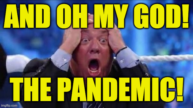oh my God | AND OH MY GOD! THE PANDEMIC! | image tagged in oh my god | made w/ Imgflip meme maker