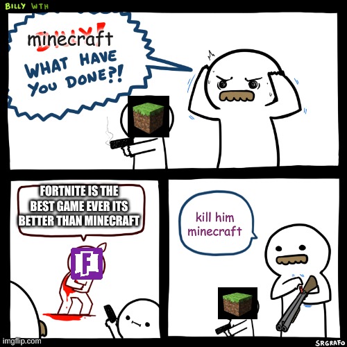 Billy, What Have You Done | minecraft; FORTNITE IS THE BEST GAME EVER ITS BETTER THAN MINECRAFT; kill him minecraft | image tagged in billy what have you done | made w/ Imgflip meme maker