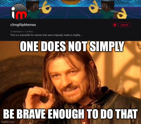 Join it now! | ONE DOES NOT SIMPLY; BE BRAVE ENOUGH TO DO THAT | image tagged in memes,one does not simply | made w/ Imgflip meme maker