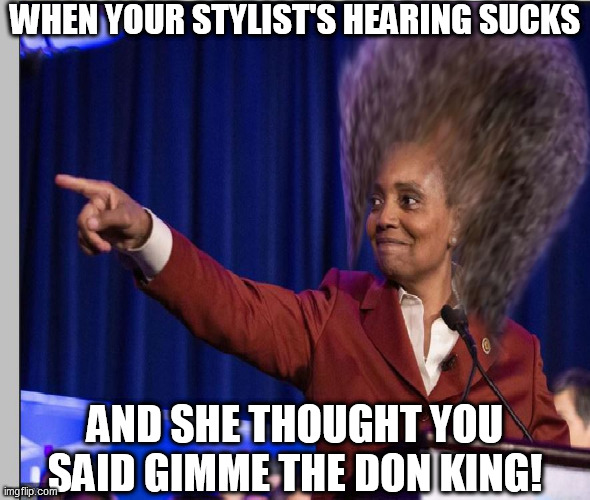 Your Stylist   CAN'T HEAR  JACK SQUAT! | WHEN YOUR STYLIST'S HEARING SUCKS; AND SHE THOUGHT YOU SAID GIMME THE DON KING! | image tagged in your hair stylist hearing blows  lori lightfoot   don king | made w/ Imgflip meme maker