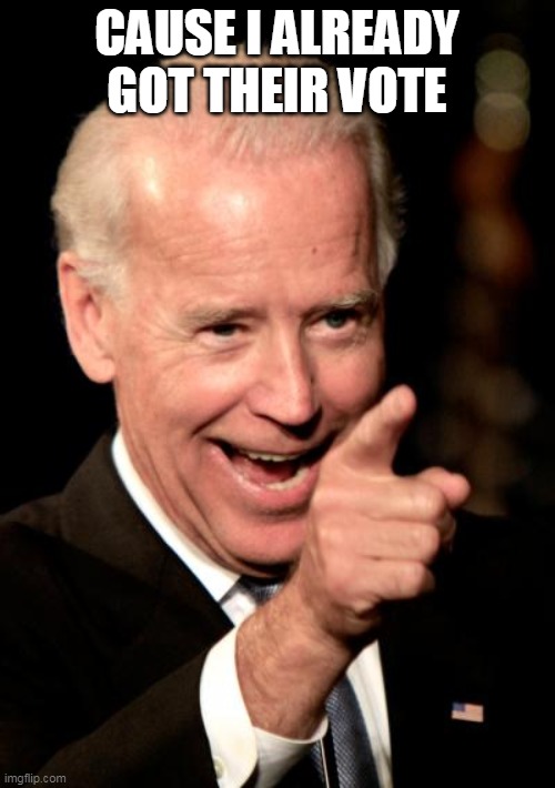 Smilin Biden Meme | CAUSE I ALREADY GOT THEIR VOTE | image tagged in memes,smilin biden | made w/ Imgflip meme maker