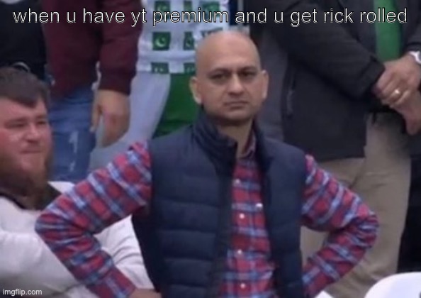 bald indian guy | when u have yt premium and u get rick rolled | image tagged in bald indian guy | made w/ Imgflip meme maker