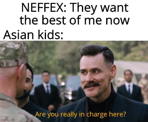 Asian kids are really put in pressure | NEFFEX: They want the best of me now; Asian kids: | image tagged in are you really in charge here,asian,memes | made w/ Imgflip meme maker