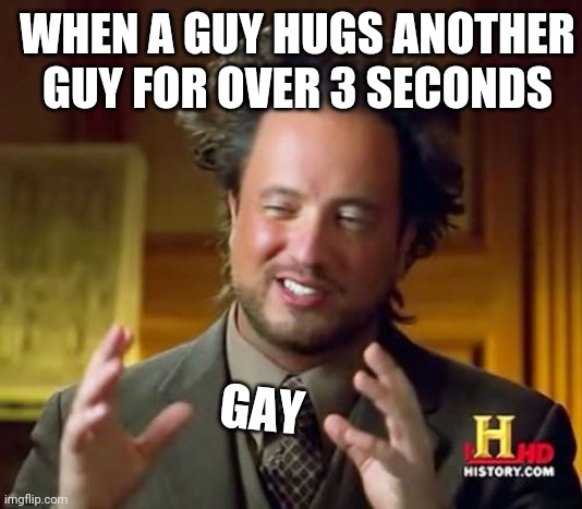 Ancient Aliens | WHEN A GUY HUGS ANOTHER GUY FOR OVER 3 SECONDS; GAY | image tagged in memes,ancient aliens | made w/ Imgflip meme maker