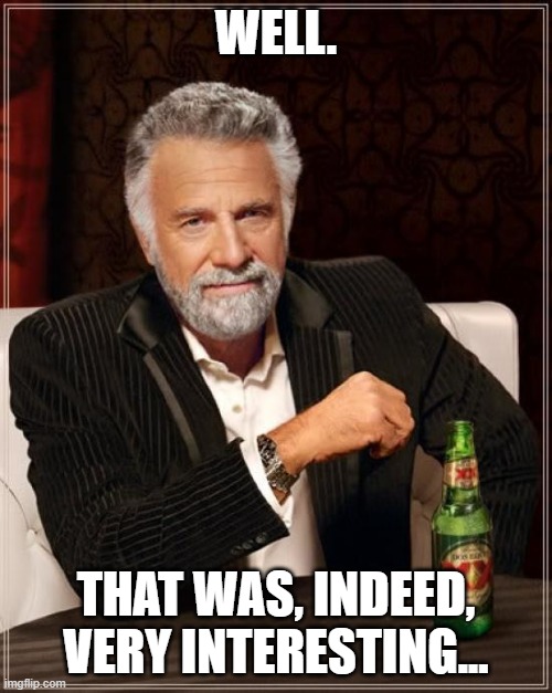 Interesting How We Apply The Rules, Eh...? | WELL. THAT WAS, INDEED, VERY INTERESTING... | image tagged in memes,the most interesting man in the world | made w/ Imgflip meme maker