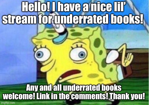 Link in le comments | Hello! I have a nice lil’ stream for underrated books! Any and all underrated books welcome! Link in the comments! Thank you! | image tagged in memes,mocking spongebob,books,stream,streams | made w/ Imgflip meme maker