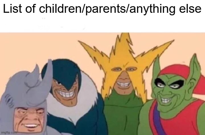 Me And The Boys | List of children/parents/anything else | image tagged in memes,me and the boys | made w/ Imgflip meme maker