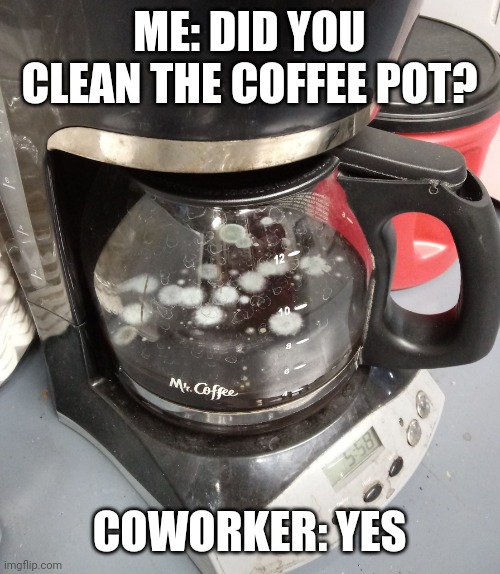 moldy coffee | ME: DID YOU CLEAN THE COFFEE POT? COWORKER: YES | image tagged in moldy coffee,moldy,coffee,funny,meme,funny memes | made w/ Imgflip meme maker