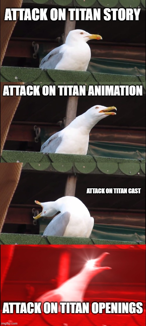 heck yeah | ATTACK ON TITAN STORY; ATTACK ON TITAN ANIMATION; ATTACK ON TITAN CAST; ATTACK ON TITAN OPENINGS | image tagged in memes,inhaling seagull,attack on titan | made w/ Imgflip meme maker