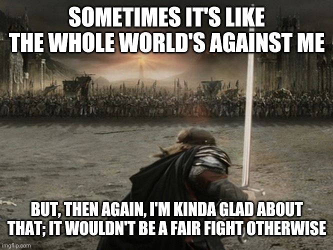 If our God is for us, then who can stand against us? | SOMETIMES IT'S LIKE THE WHOLE WORLD'S AGAINST ME; BUT, THEN AGAIN, I'M KINDA GLAD ABOUT THAT; IT WOULDN'T BE A FAIR FIGHT OTHERWISE | image tagged in aragorn charge,christianity,holy spirit | made w/ Imgflip meme maker