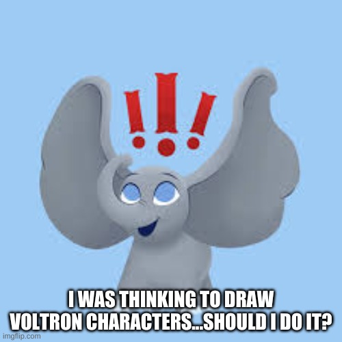 I WAS THINKING TO DRAW VOLTRON CHARACTERS...SHOULD I DO IT? | made w/ Imgflip meme maker