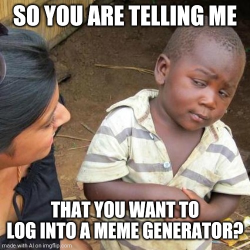 Third World Skeptical Kid Meme | SO YOU ARE TELLING ME; THAT YOU WANT TO LOG INTO A MEME GENERATOR? | image tagged in memes,third world skeptical kid | made w/ Imgflip meme maker