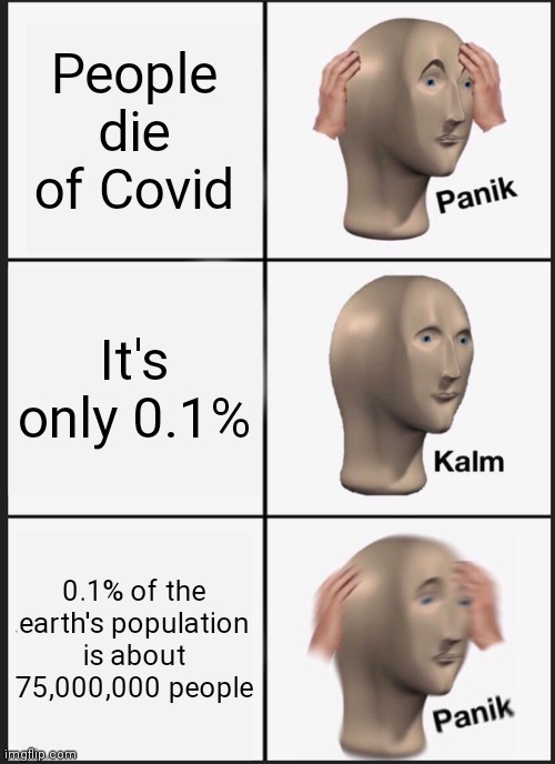 Stay Safe | People die of Covid; It's only 0.1%; 0.1% of the earth's population is about 75,000,000 people | image tagged in memes,panik kalm panik | made w/ Imgflip meme maker