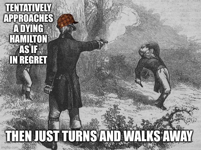 And then he goes and has breakfast. #scumbagburr | TENTATIVELY APPROACHES A DYING HAMILTON AS IF IN REGRET; THEN JUST TURNS AND WALKS AWAY | image tagged in aaron burr and alexander hamilton | made w/ Imgflip meme maker