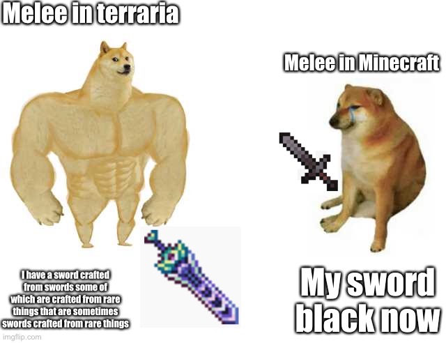 Buff Doge vs. Cheems Meme | Melee in terraria; Melee in Minecraft; I have a sword crafted from swords some of which are crafted from rare things that are sometimes swords crafted from rare things; My sword black now | image tagged in strong doge weak doge,terraria,minecraft | made w/ Imgflip meme maker
