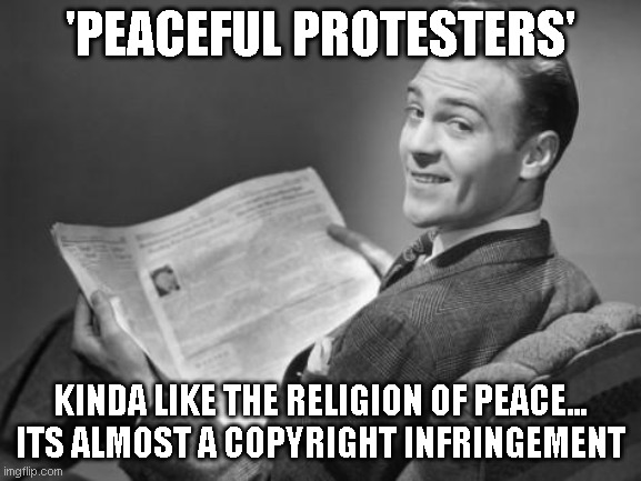 50's newspaper | 'PEACEFUL PROTESTERS'; KINDA LIKE THE RELIGION OF PEACE... ITS ALMOST A COPYRIGHT INFRINGEMENT | image tagged in 50's newspaper | made w/ Imgflip meme maker