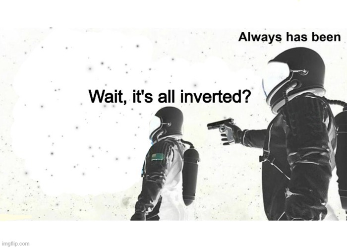 Wait, it's all inverted? | image tagged in inverted,wait its all,always has been,space,photoshop | made w/ Imgflip meme maker
