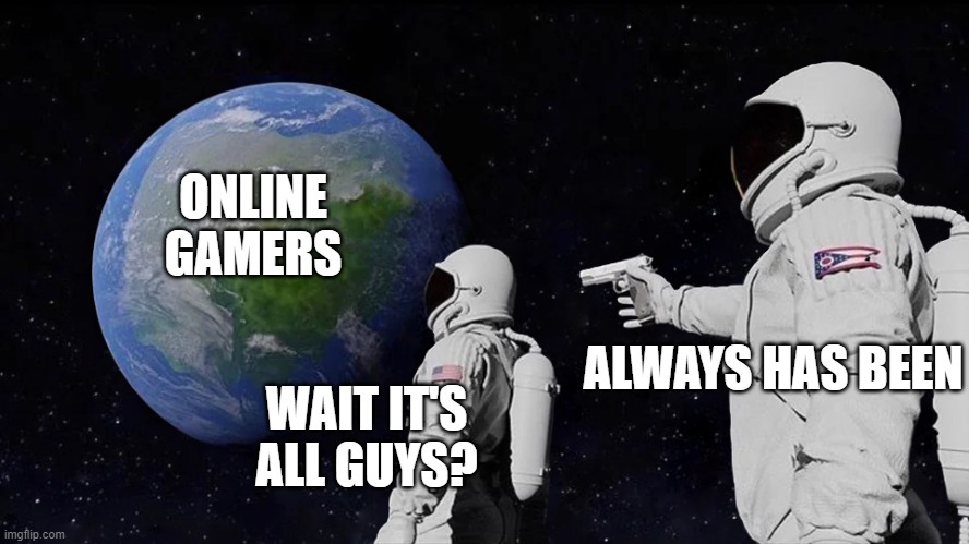 Always Has Been Meme | ONLINE GAMERS; ALWAYS HAS BEEN; WAIT IT'S ALL GUYS? | image tagged in always has been | made w/ Imgflip meme maker