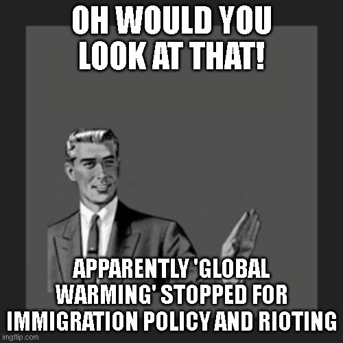 Kill Yourself Guy |  OH WOULD YOU LOOK AT THAT! APPARENTLY 'GLOBAL WARMING' STOPPED FOR IMMIGRATION POLICY AND RIOTING | image tagged in memes,kill yourself guy | made w/ Imgflip meme maker
