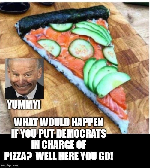 Democrat Pizza! | image tagged in stupid liberals,biden | made w/ Imgflip meme maker
