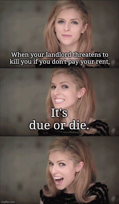 Bad Pun Anna Kendrick | When your landlord threatens to kill you if you don't pay your rent, It's due or die. | image tagged in memes,bad pun anna kendrick | made w/ Imgflip meme maker