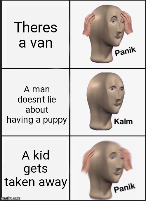 Panik Kalm Panik | Theres a van; A man doesnt lie about having a puppy; A kid gets taken away | image tagged in memes,panik kalm panik | made w/ Imgflip meme maker
