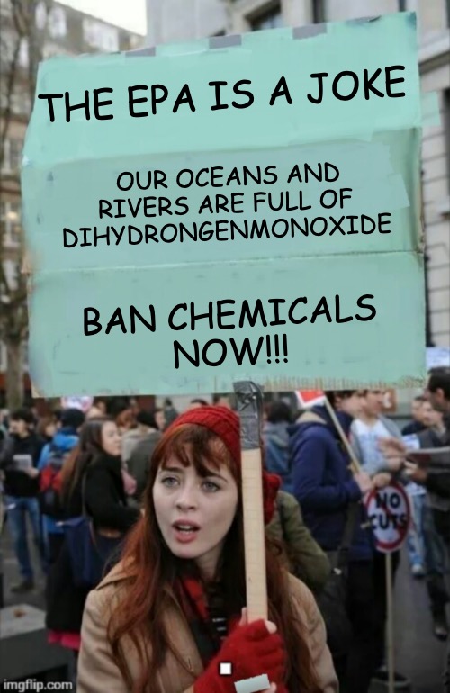 Trust me, I know science. | THE EPA IS A JOKE; OUR OCEANS AND RIVERS ARE FULL OF DIHYDRONGENMONOXIDE; BAN CHEMICALS
NOW!!! | image tagged in protestor,science,environmental protection agency,environment | made w/ Imgflip meme maker