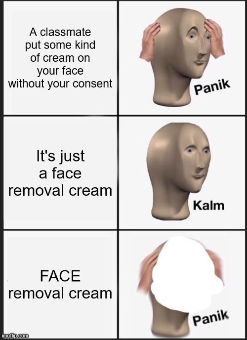 Oh No He Didn't | A classmate put some kind of cream on your face without your consent; It's just a face removal cream; FACE removal cream | image tagged in memes,panik kalm panik | made w/ Imgflip meme maker