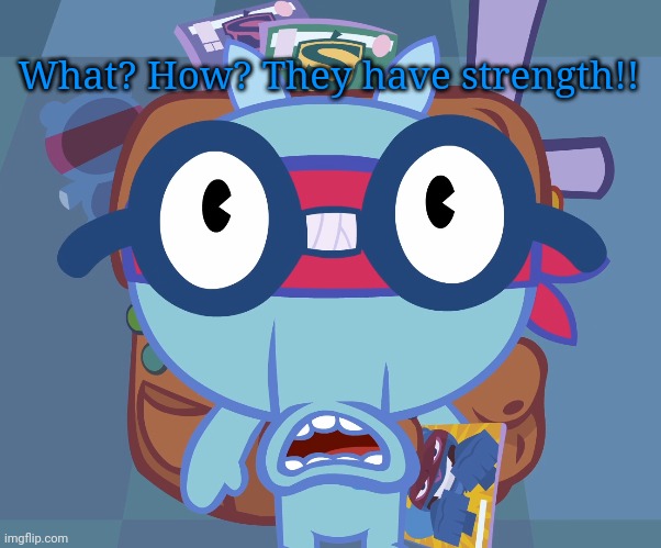 Surprised Sniffles (HTF) | What? How? They have strength!! | image tagged in surprised sniffles htf | made w/ Imgflip meme maker