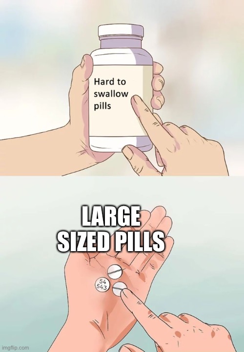 Hard To Swallow Pills Meme | LARGE SIZED PILLS | image tagged in memes,hard to swallow pills | made w/ Imgflip meme maker
