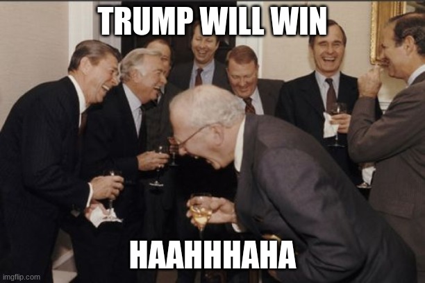 Laughing Men In Suits | TRUMP WILL WIN; HAAHHHAHA | image tagged in memes,laughing men in suits | made w/ Imgflip meme maker