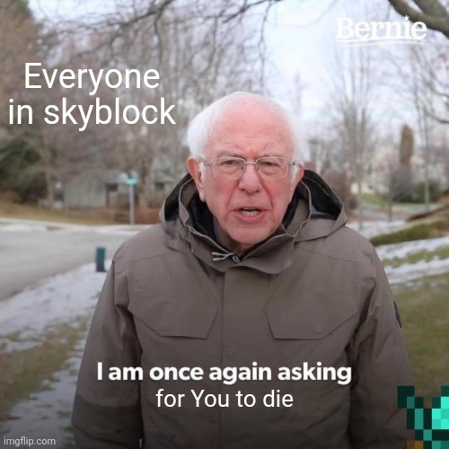 Please let me live | Everyone in skyblock; for You to die | image tagged in memes,bernie i am once again asking for your support | made w/ Imgflip meme maker