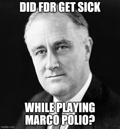Can this be in fun too? Has nothing to do with our system. I've also seen other political-ish memes in fun. | DID FDR GET SICK; WHILE PLAYING MARCO POLIO? | image tagged in fdr promise,jokes,funny | made w/ Imgflip meme maker