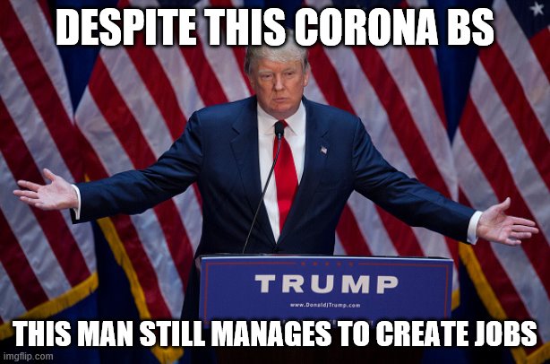 And remember he is not the one shutting the country down. It's idiot governors, mayors, etc. Even those who are not in politics. | DESPITE THIS CORONA BS; THIS MAN STILL MANAGES TO CREATE JOBS | image tagged in donald trump,coronavirus,jobs | made w/ Imgflip meme maker