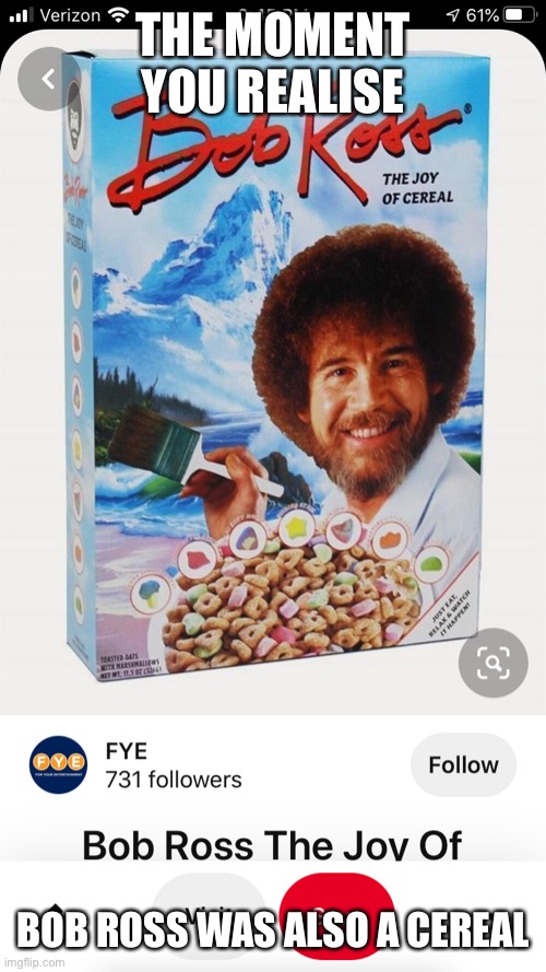 Bob Ross be going hard in the food and drink department | THE MOMENT YOU REALISE; BOB ROSS WAS ALSO A CEREAL | image tagged in reeeeeeeeeeeeeeeeeeeeee | made w/ Imgflip meme maker