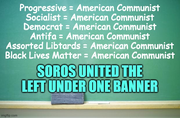 We're calling a spade a spade. | Progressive = American Communist
Socialist = American Communist
Democrat = American Communist
Antifa = American Communist
Assorted Libtards = American Communist
Black Lives Matter = American Communist; SOROS UNITED THE LEFT UNDER ONE BANNER | image tagged in blank chalkboard,trump,libtards | made w/ Imgflip meme maker