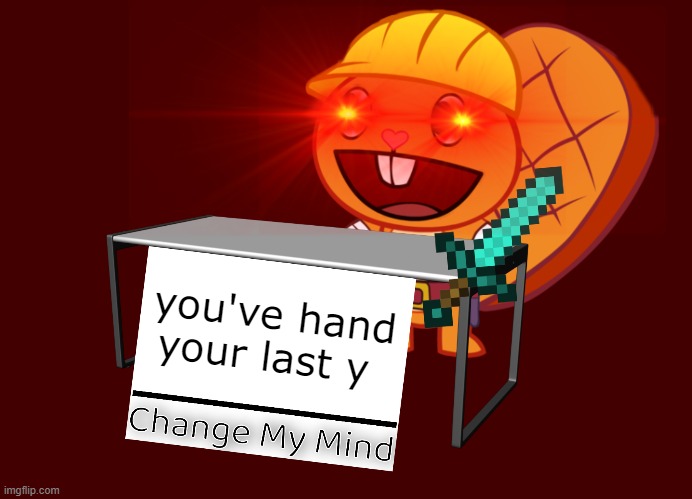 muhahahah >:) | you've hand your last y | image tagged in change my mind | made w/ Imgflip meme maker