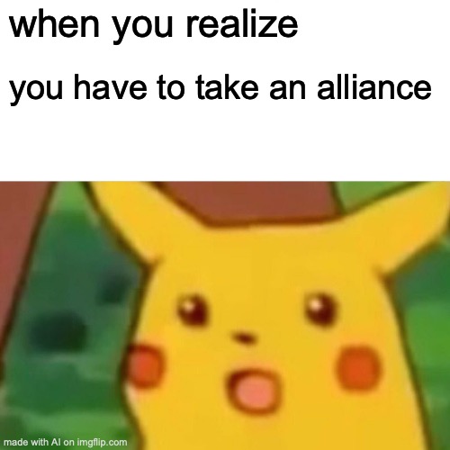 the alliance-stealer | when you realize; you have to take an alliance | image tagged in memes,surprised pikachu | made w/ Imgflip meme maker