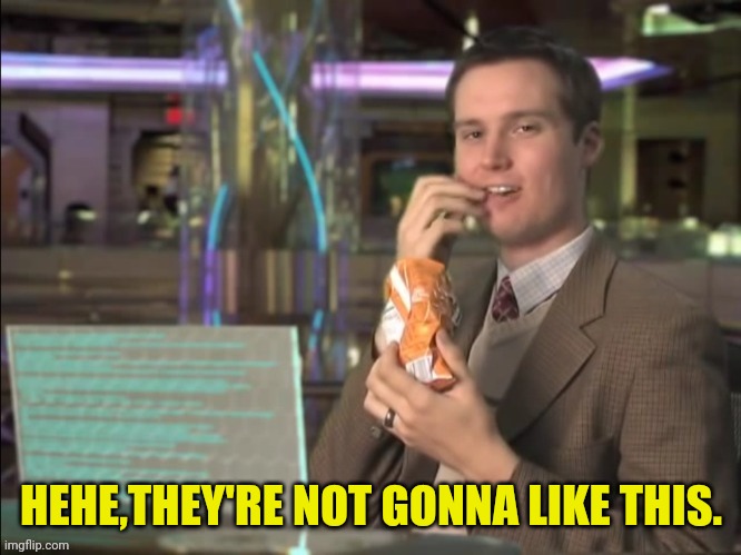 HEHE,THEY'RE NOT GONNA LIKE THIS. | made w/ Imgflip meme maker