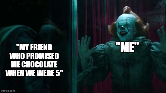 Pennywise IT chapter 2 | "MY FRIEND WHO PROMISED ME CHOCOLATE WHEN WE WERE 5"; "ME" | image tagged in pennywise it chapter 2 | made w/ Imgflip meme maker
