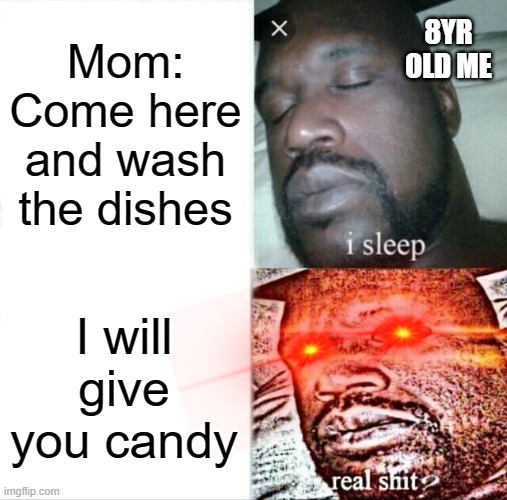 Sleeping Shaq | 8YR OLD ME; Mom: Come here and wash the dishes; I will give you candy | image tagged in memes,sleeping shaq | made w/ Imgflip meme maker