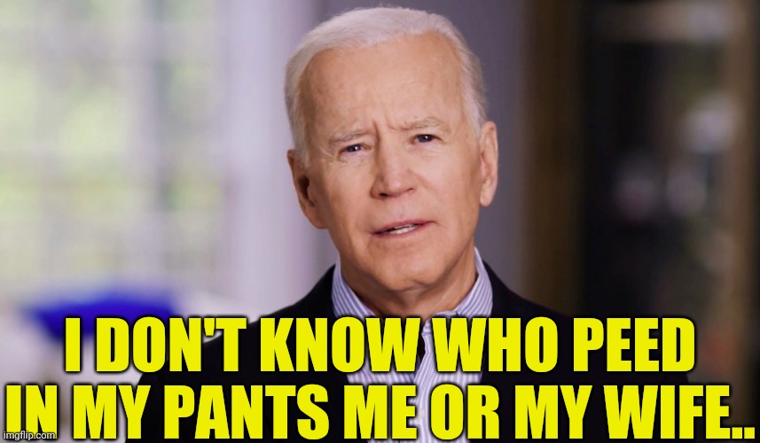 Joe Biden 2020 | I DON'T KNOW WHO PEED IN MY PANTS ME OR MY WIFE.. | image tagged in joe biden 2020 | made w/ Imgflip meme maker