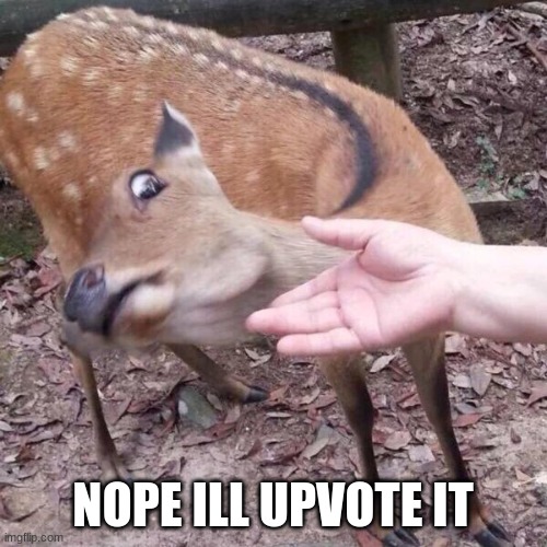 nope | NOPE ILL UPVOTE IT | image tagged in nope | made w/ Imgflip meme maker