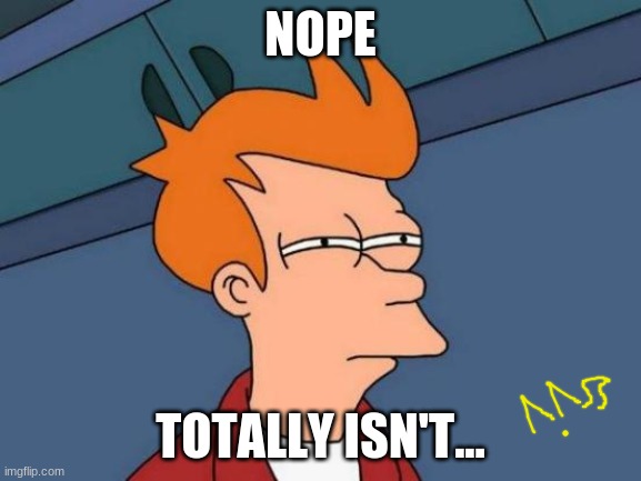 NOPE TOTALLY ISN'T... | image tagged in memes,futurama fry | made w/ Imgflip meme maker