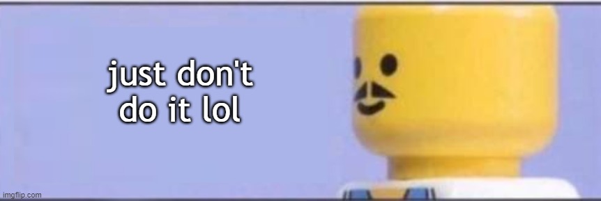 just don't do it lol | made w/ Imgflip meme maker