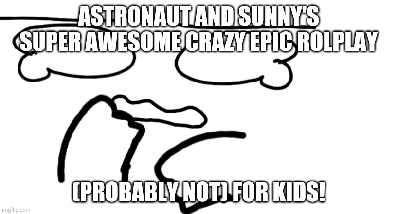 I'm a general! WEEEEEEEEEEEEEEEE- | ASTRONAUT AND SUNNY'S SUPER AWESOME CRAZY EPIC ROLPLAY; (PROBABLY NOT) FOR KIDS! | image tagged in idek | made w/ Imgflip meme maker