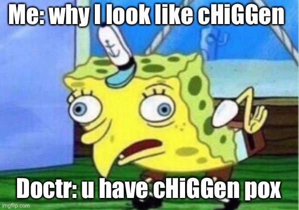 CHiGGen pox | Me: why I look like cHiGGen; Doctr: u have cHiGGen pox | image tagged in memes,mocking spongebob | made w/ Imgflip meme maker