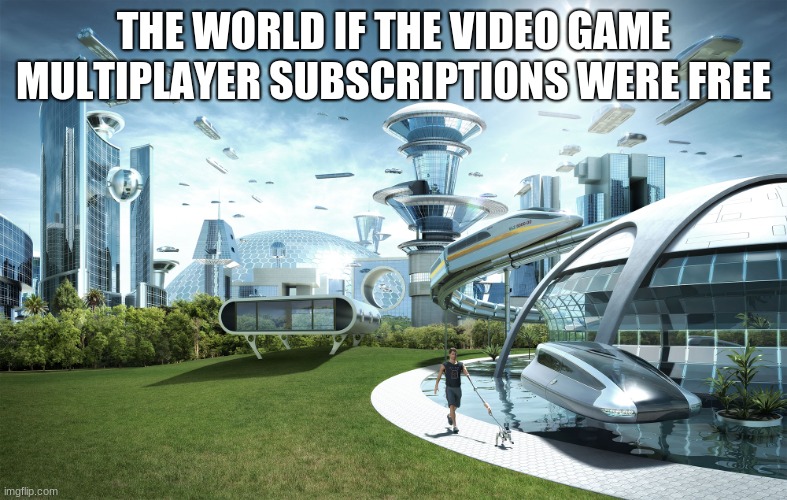 doubt | THE WORLD IF THE VIDEO GAME MULTIPLAYER SUBSCRIPTIONS WERE FREE | image tagged in futuristic utopia,xbox,playstation,nintendo | made w/ Imgflip meme maker